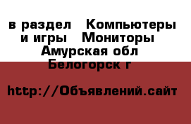  в раздел : Компьютеры и игры » Мониторы . Амурская обл.,Белогорск г.